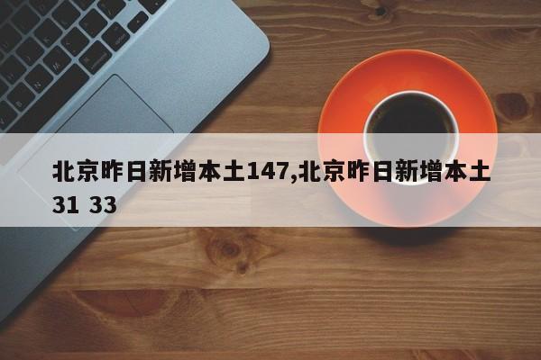 北京昨日新增本土147,北京昨日新增本土31 33
