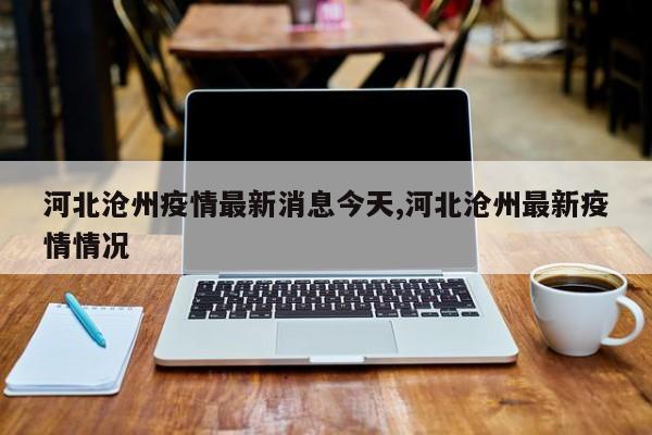 河北沧州疫情最新消息今天,河北沧州最新疫情情况