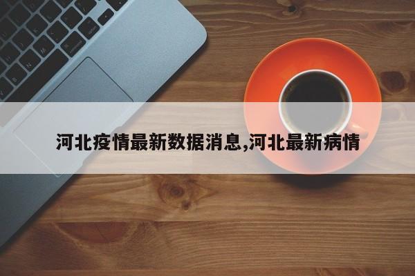 河北疫情最新数据消息,河北最新病情