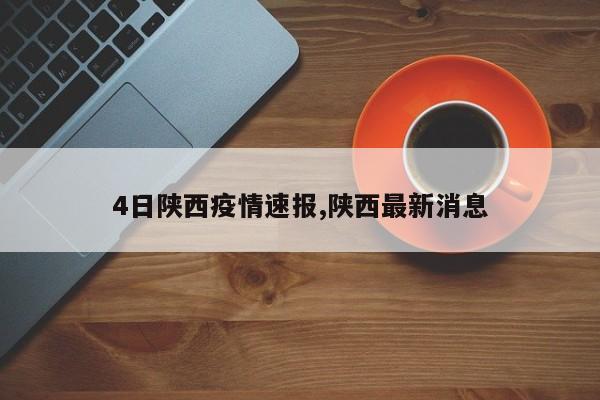 4日陕西疫情速报,陕西最新消息