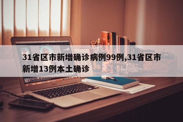 31省区市新增确诊病例99例,31省区市新增13例本土确诊
